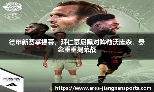 德甲新赛季揭幕，拜仁慕尼黑对阵勒沃库森，悬念重重揭幕战
