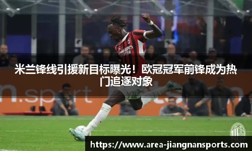 米兰锋线引援新目标曝光！欧冠冠军前锋成为热门追逐对象