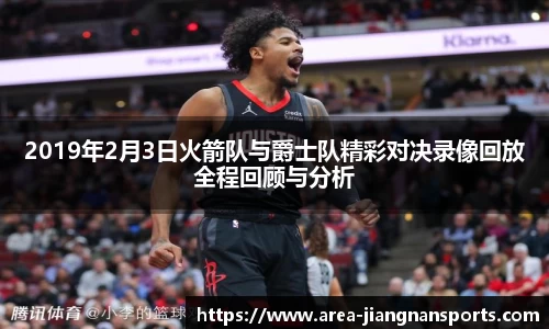 2019年2月3日火箭队与爵士队精彩对决录像回放全程回顾与分析
