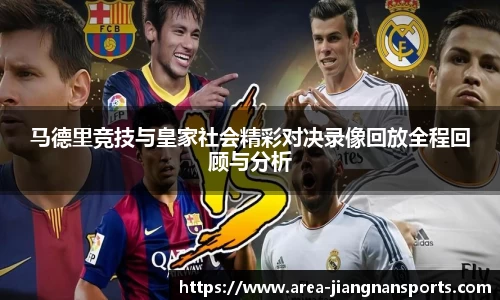 马德里竞技与皇家社会精彩对决录像回放全程回顾与分析