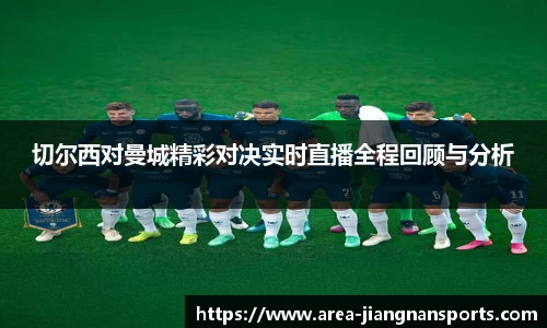 切尔西对曼城精彩对决实时直播全程回顾与分析