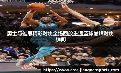 勇士与雄鹿精彩对决全场回放重温篮球巅峰对决瞬间