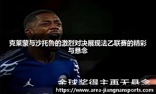 克莱蒙与沙托鲁的激烈对决展现法乙联赛的精彩与悬念