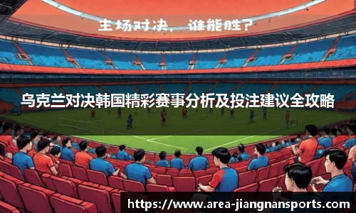 乌克兰对决韩国精彩赛事分析及投注建议全攻略