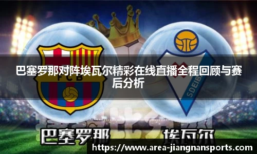 巴塞罗那对阵埃瓦尔精彩在线直播全程回顾与赛后分析