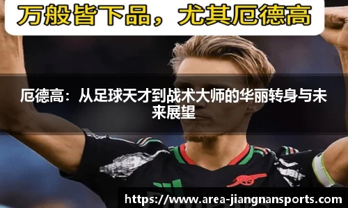 厄德高：从足球天才到战术大师的华丽转身与未来展望
