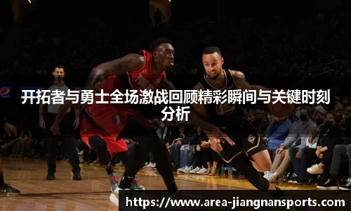 开拓者与勇士全场激战回顾精彩瞬间与关键时刻分析