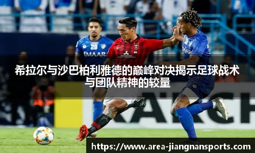 希拉尔与沙巴柏利雅德的巅峰对决揭示足球战术与团队精神的较量