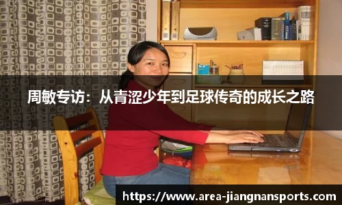 周敏专访：从青涩少年到足球传奇的成长之路