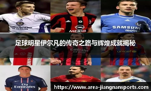 足球明星伊尔凡的传奇之路与辉煌成就揭秘