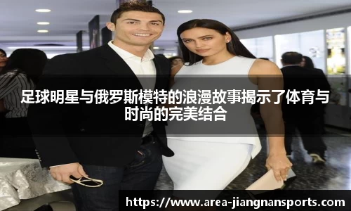 足球明星与俄罗斯模特的浪漫故事揭示了体育与时尚的完美结合