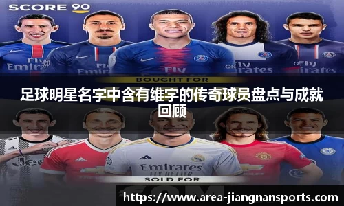 足球明星名字中含有维字的传奇球员盘点与成就回顾