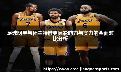 足球明星与杜兰特谁更具影响力与实力的全面对比分析