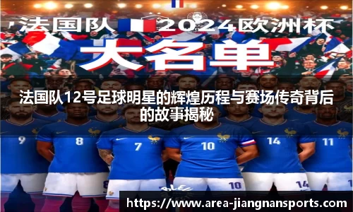 法国队12号足球明星的辉煌历程与赛场传奇背后的故事揭秘